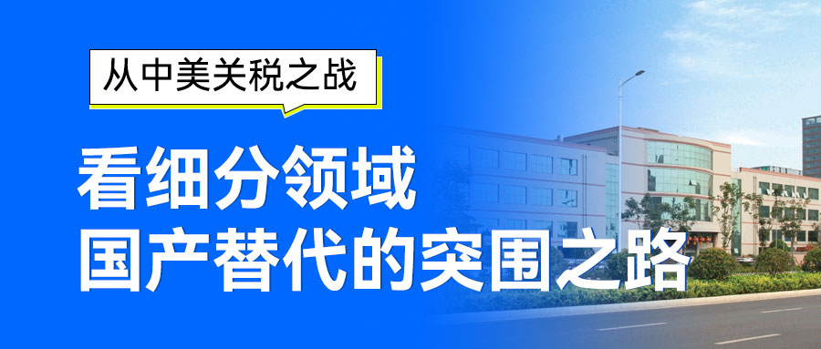 從中美關(guān)稅之戰(zhàn)看細(xì)分領(lǐng)域國(guó)產(chǎn)替代的突圍之路