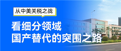 從中美關(guān)稅之戰(zhàn)看細分領(lǐng)域國產(chǎn)替代的突圍之路