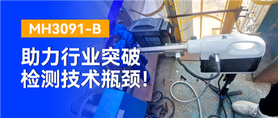 極限工況下的“火眼金睛”，MH3091-B助力行業(yè)突破檢測(cè)技術(shù)瓶頸！